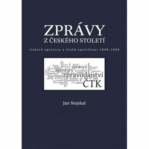 Zprávy z českého století - Tiskové agentury a česká společnost 1848 -1948