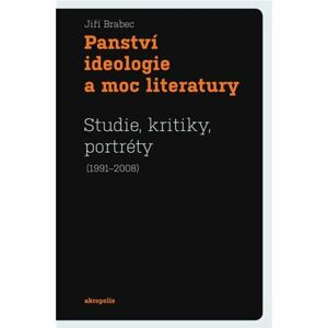 Panství ideologie a moc literatury - Studie, kritiky, portréty (1991–2008)