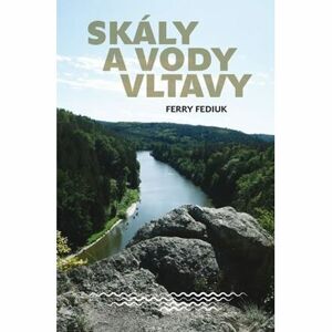 Skály a vody Vltavy - Geologický a vodácký průvodce naší národní řekou od šumavských pramenů až k mě