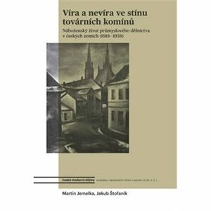 Víra a nevíra ve stínu továrních komínů - Náboženský život průmyslového dělnictva v českých zemích (