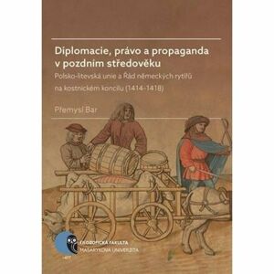 Diplomacie, právo a propaganda v pozdním středověku: Polsko-litevská unie a Řád německých rytířů na