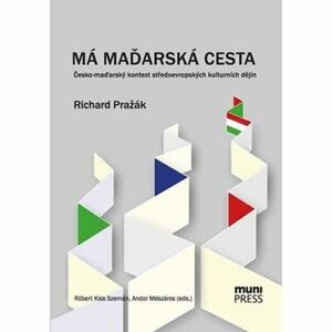 Má maďarská cesta: Česko-maďarský kontext středoevropských kulturních dějin