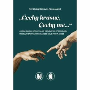 Čechy krásné, Čechy mé...: Czeska i polska literatura we wzajemnych interakcjach