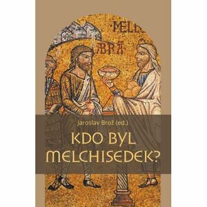 Kdo byl Melchisedek? - Postava kněze-krále v biblických textech a v dějinách jejich působení