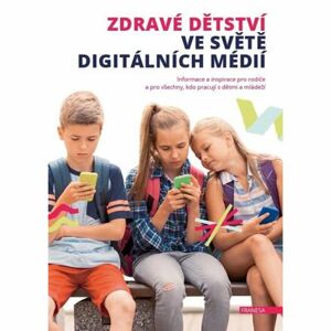 Zdravé dětství ve světě digitálních médií - Informace a inspirace pro rodiče a pro všechny, kdo prac
