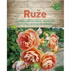 Ruže - Sprievodca výberom odrody, umiestnením, pestovaním a správnou starostlivosťou (slovensky)