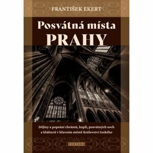 Posvátná místa Prahy - Dějiny a popsání chrámů, kaplí, posvátných soch a klášterů v hlavním městě Kr