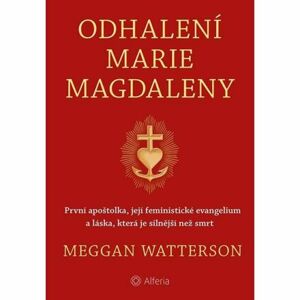 Odhalení Marie Magdaleny - První apoštolka, její feministické evangelium a láska, která je silnější